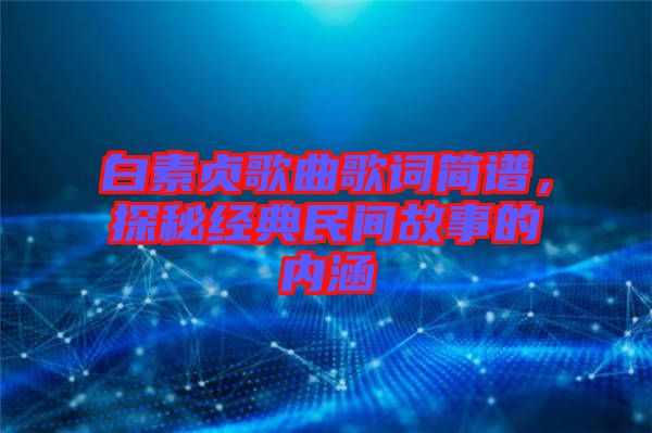 白素貞歌曲歌詞簡(jiǎn)譜，探秘經(jīng)典民間故事的內(nèi)涵