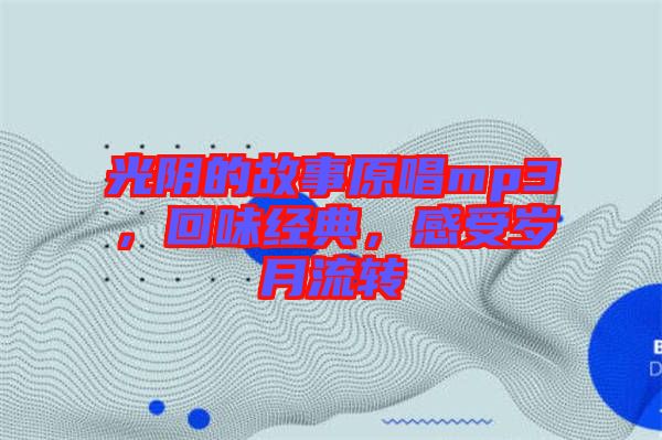光陰的故事原唱mp3，回味經(jīng)典，感受歲月流轉(zhuǎn)