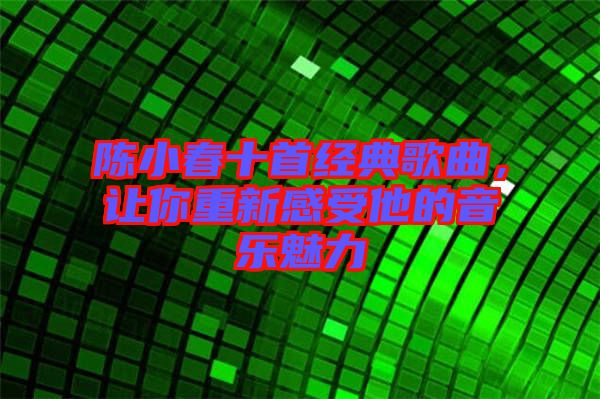 陳小春十首經(jīng)典歌曲，讓你重新感受他的音樂魅力