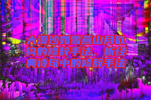 大漠沙如雪燕山月似鉤的修辭手法，析經(jīng)典詩句中的修辭手法