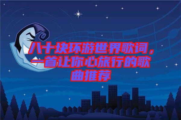 八十塊環(huán)游世界歌詞，一首讓你心旅行的歌曲推薦