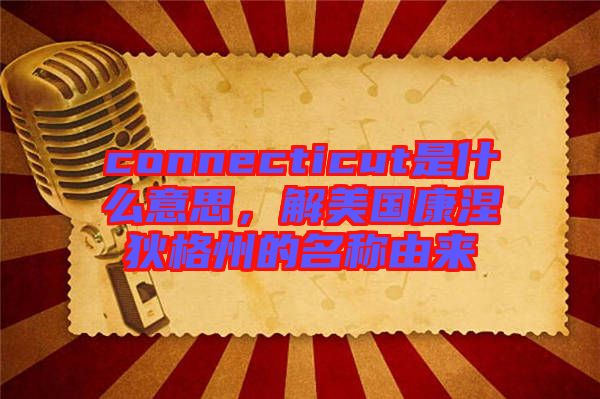 connecticut是什么意思，解美國康涅狄格州的名稱由來