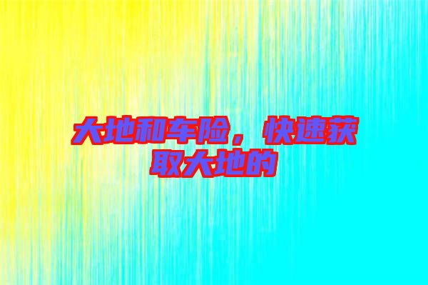 大地和車險，快速獲取大地的