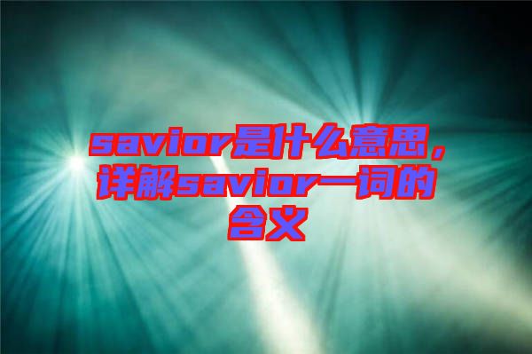 savior是什么意思，詳解savior一詞的含義