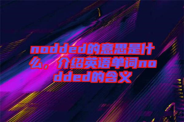 nodded的意思是什么，介紹英語單詞nodded的含義