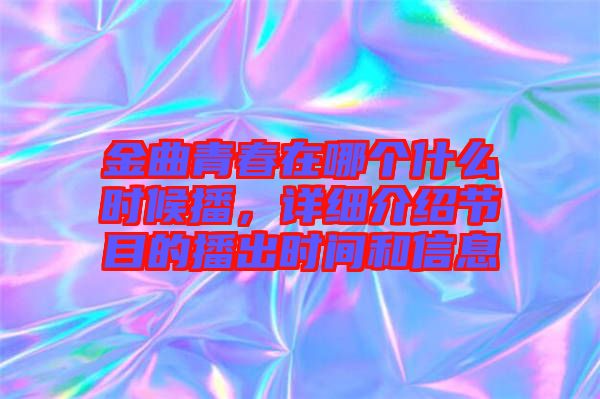 金曲青春在哪個什么時候播，詳細介紹節(jié)目的播出時間和信息