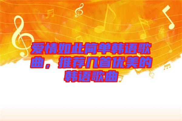 愛(ài)情如此簡(jiǎn)單韓語(yǔ)歌曲，推薦幾首優(yōu)美的韓語(yǔ)歌曲