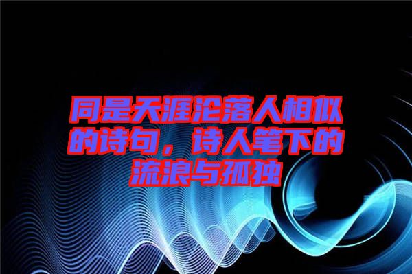 同是天涯淪落人相似的詩句，詩人筆下的流浪與孤獨(dú)