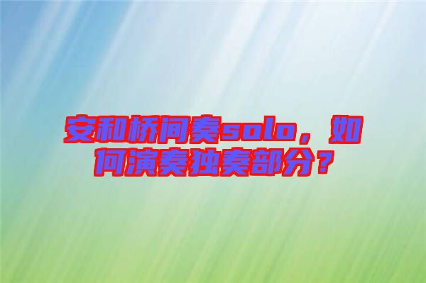 安和橋間奏solo，如何演奏獨(dú)奏部分？