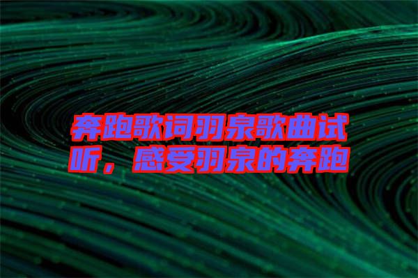 奔跑歌詞羽泉歌曲試聽(tīng)，感受羽泉的奔跑