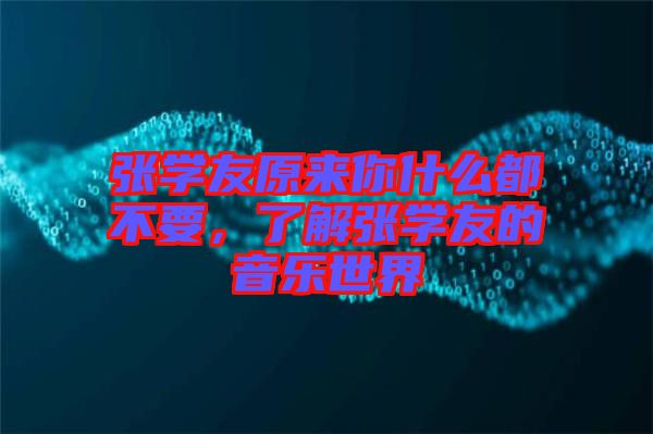 張學(xué)友原來(lái)你什么都不要，了解張學(xué)友的音樂(lè)世界