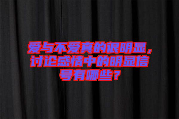 愛(ài)與不愛(ài)真的很明顯，討論感情中的明顯信號(hào)有哪些？