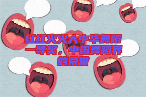 紅紅火火大中華舞蹈一等獎，中國舞蹈界的榮譽