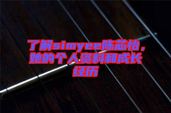 了解simyee陳芯怡，她的個人資料和成長經(jīng)歷