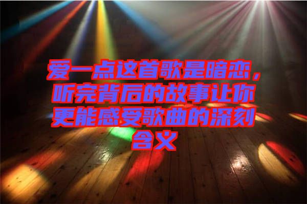 愛一點(diǎn)這首歌是暗戀，聽完背后的故事讓你更能感受歌曲的深刻含義