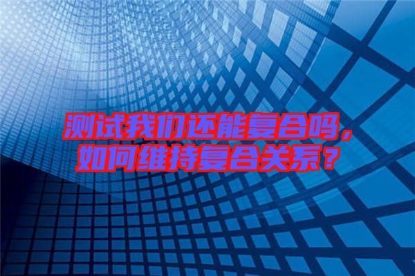 測試我們還能復合嗎，如何維持復合關系？