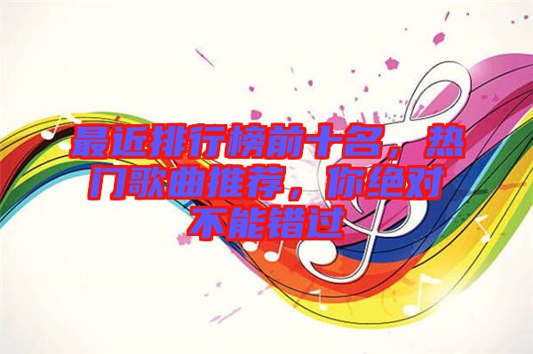 最近排行榜前十名，熱門歌曲推薦，你絕對不能錯過
