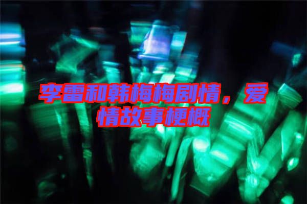 李雷和韓梅梅劇情，愛情故事梗概