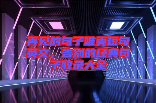 再見的句子唯美短句英文，告別的經(jīng)典句子收錄大全