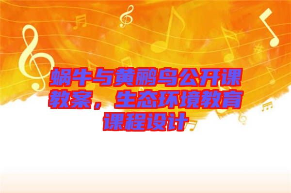 蝸牛與黃鸝鳥公開課教案，生態(tài)環(huán)境教育課程設(shè)計(jì)