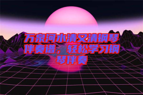 萬泉河水清又清鋼琴伴奏譜，輕松學(xué)習(xí)鋼琴伴奏
