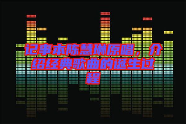 記事本陳慧琳原唱，介紹經(jīng)典歌曲的誕生過程