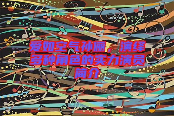 愛如空氣孫儷，演繹多種角色的實(shí)力演員簡(jiǎn)介
