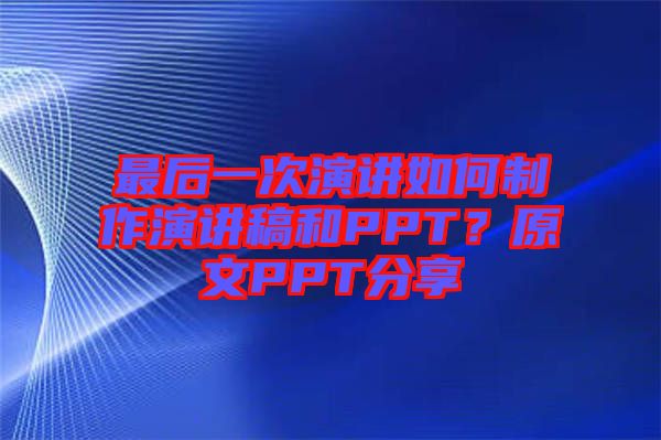 最后一次演講如何制作演講稿和PPT？原文PPT分享