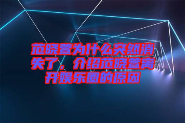 范曉萱為什么突然消失了，介紹范曉萱離開娛樂圈的原因