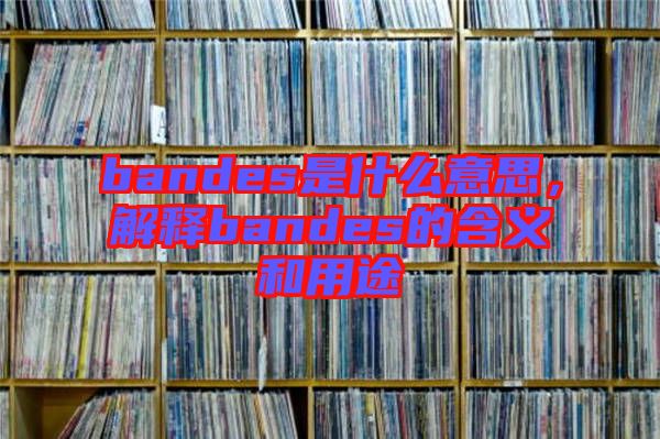 bandes是什么意思，解釋bandes的含義和用途