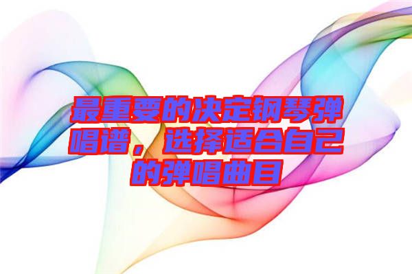 最重要的決定鋼琴?gòu)棾V，選擇適合自己的彈唱曲目