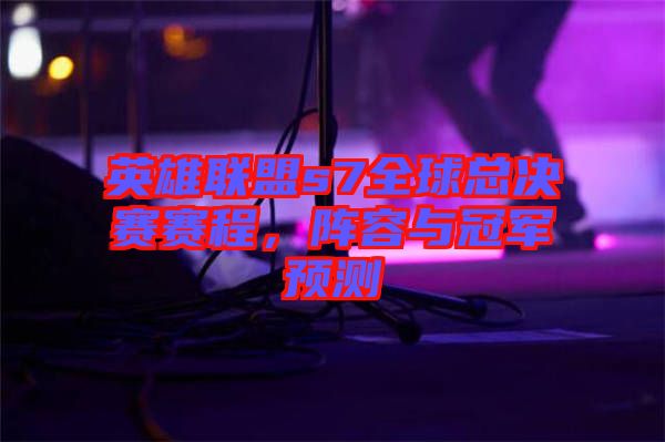 英雄聯(lián)盟s7全球總決賽賽程，陣容與冠軍預(yù)測(cè)