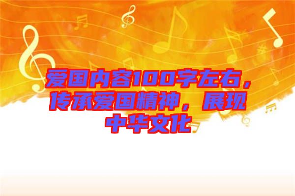 愛國(guó)內(nèi)容100字左右，傳承愛國(guó)精神，展現(xiàn)中華文化