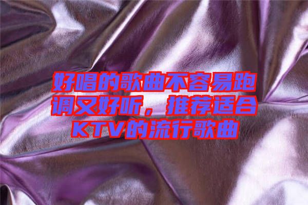好唱的歌曲不容易跑調(diào)又好聽(tīng)，推薦適合KTV的流行歌曲