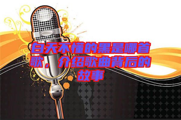 白天不懂的黑是哪首歌，介紹歌曲背后的故事