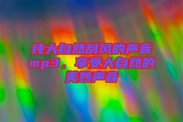 純大自然刮風(fēng)的聲音mp3，享受大自然的美妙聲音