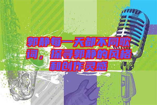 郭靜每一天都不同歌詞，探尋郭靜的風格和創(chuàng)作靈感