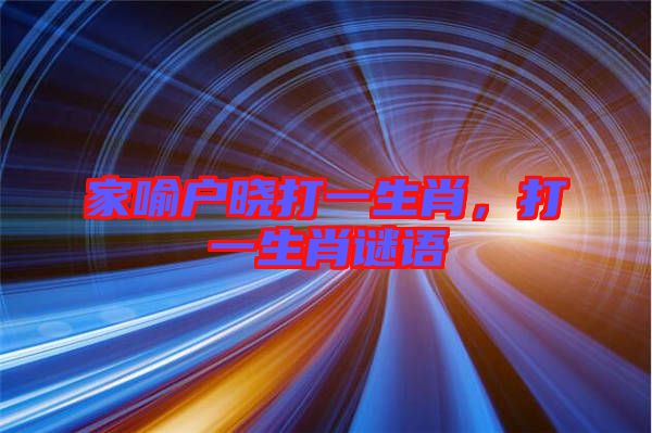 家喻戶曉打一生肖，打一生肖謎語