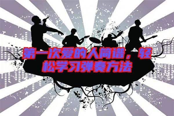 第一次愛的人簡譜，輕松學習彈奏方法