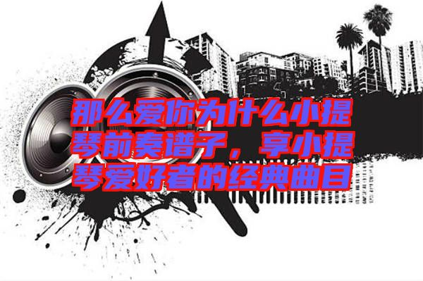 那么愛你為什么小提琴前奏譜子，享小提琴愛好者的經(jīng)典曲目