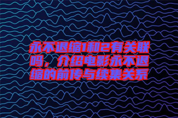 永不退縮1和2有關聯(lián)嗎，介紹電影永不退縮的前傳與續(xù)集關系