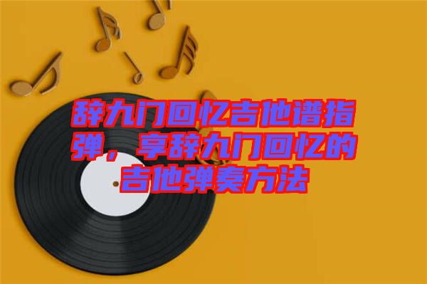 辭九門回憶吉他譜指彈，享辭九門回憶的吉他彈奏方法