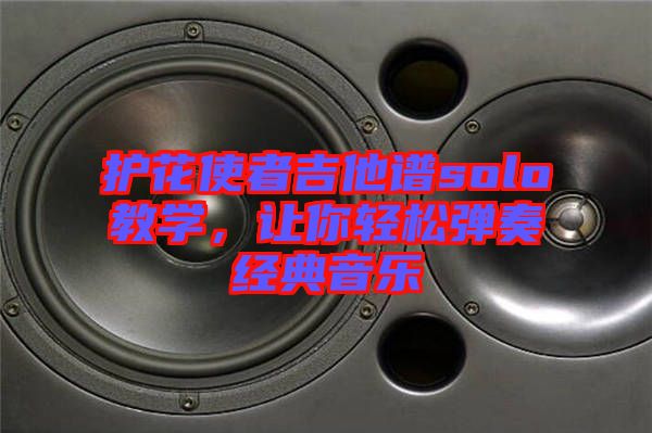 護(hù)花使者吉他譜solo教學(xué)，讓你輕松彈奏經(jīng)典音樂
