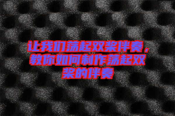 讓我們蕩起雙槳伴奏，教你如何制作蕩起雙槳的伴奏