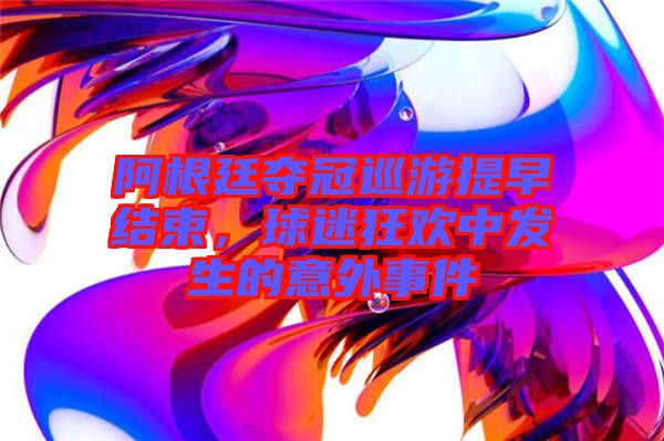 阿根廷奪冠巡游提早結(jié)束，球迷狂歡中發(fā)生的意外事件