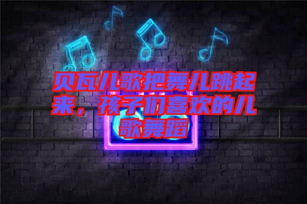 貝瓦兒歌把舞兒跳起來，孩子們喜歡的兒歌舞蹈