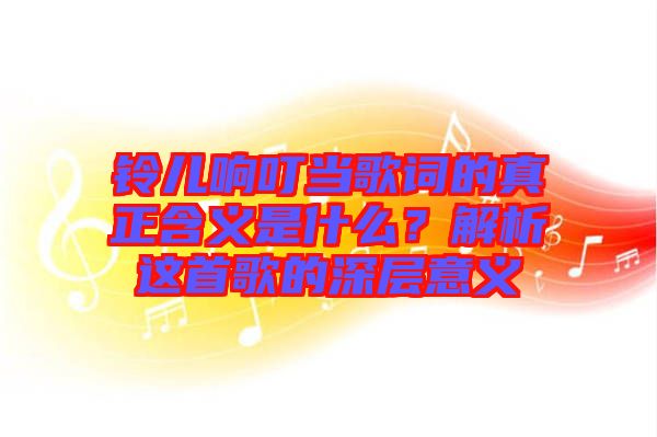 鈴兒響叮當(dāng)歌詞的真正含義是什么？解析這首歌的深層意義