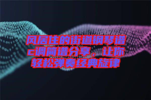 風(fēng)居住的街道鋼琴譜c調(diào)簡(jiǎn)譜分享，讓你輕松彈奏經(jīng)典旋律