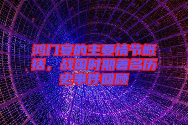 鴻門(mén)宴的主要情節(jié)概括，戰(zhàn)國(guó)時(shí)期著名歷史事件回顧
