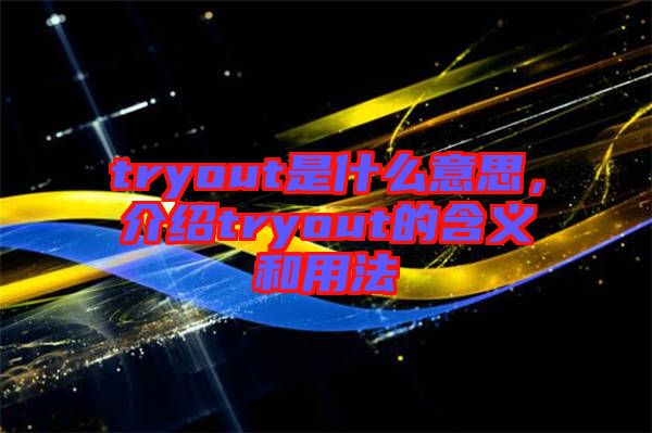 tryout是什么意思，介紹tryout的含義和用法